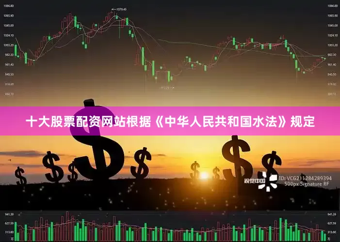 十大股票配资网站根据《中华人民共和国水法》规定