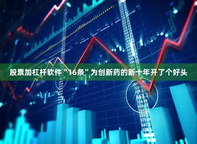 股票加杠杆软件“16条”为创新药的新十年开了个好头
