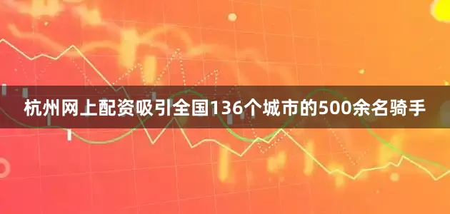 杭州网上配资吸引全国136个城市的500余名骑手