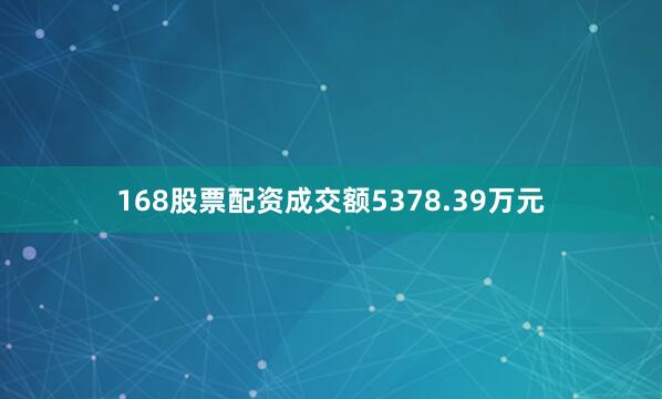 168股票配资成交额5378.39万元