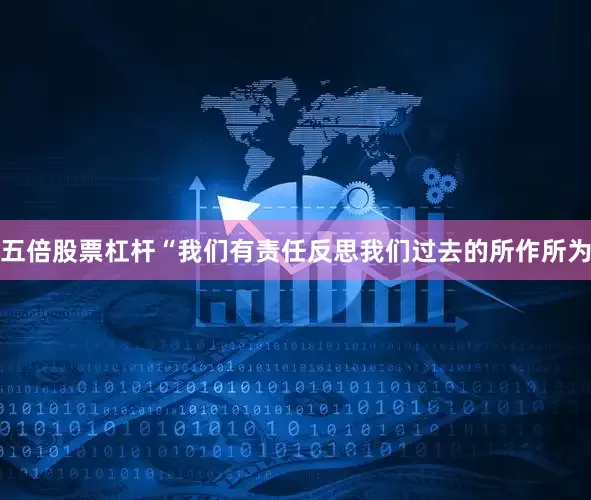 五倍股票杠杆“我们有责任反思我们过去的所作所为