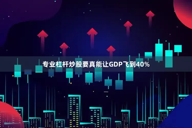 专业杠杆炒股要真能让GDP飞到40%