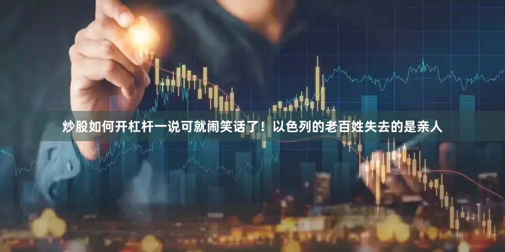 炒股如何开杠杆一说可就闹笑话了！以色列的老百姓失去的是亲人