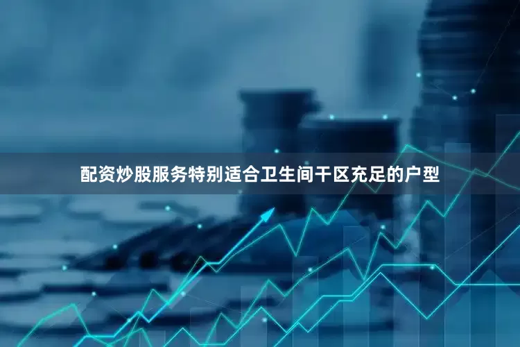 配资炒股服务特别适合卫生间干区充足的户型