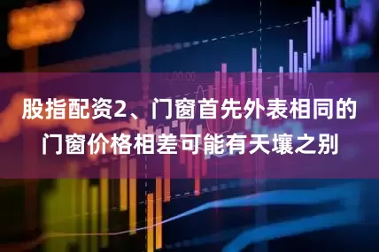 股指配资2、门窗首先外表相同的门窗价格相差可能有天壤之别