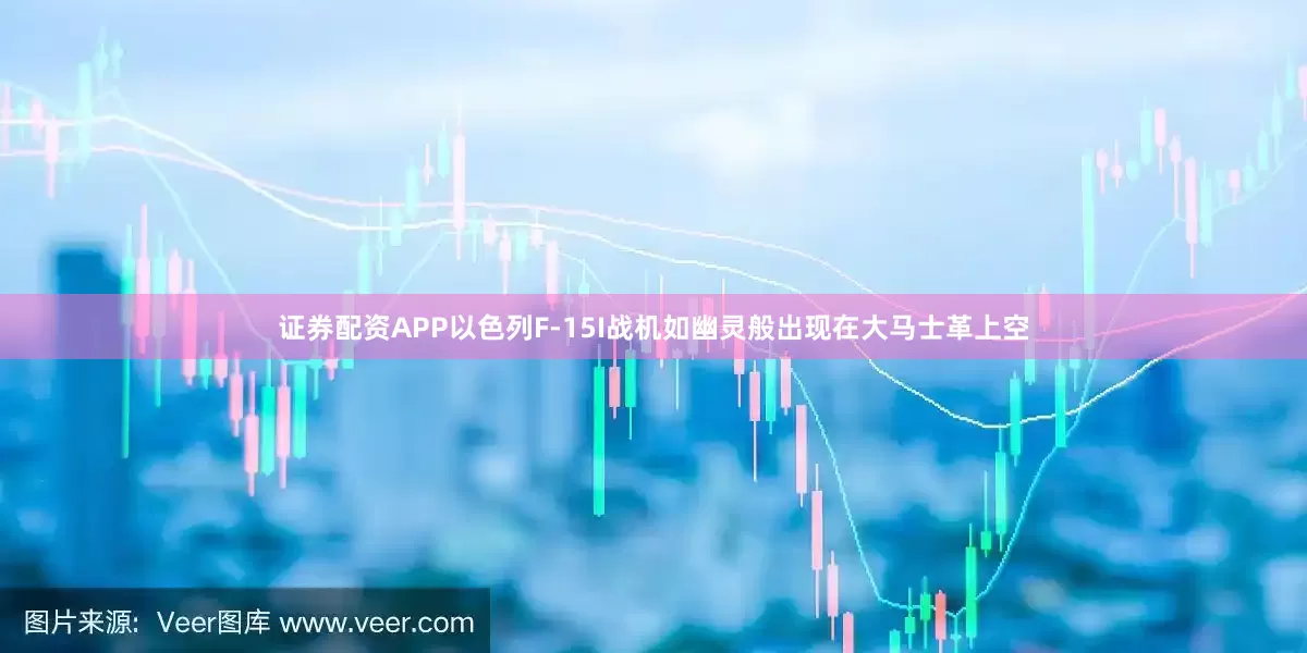 证券配资APP以色列F-15I战机如幽灵般出现在大马士革上空