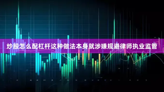 炒股怎么配杠杆这种做法本身就涉嫌规避律师执业监管