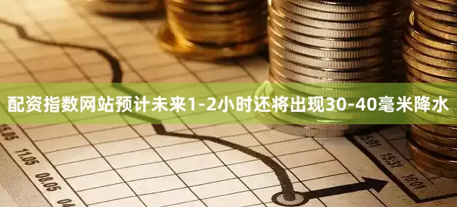 配资指数网站预计未来1-2小时还将出现30-40毫米降水