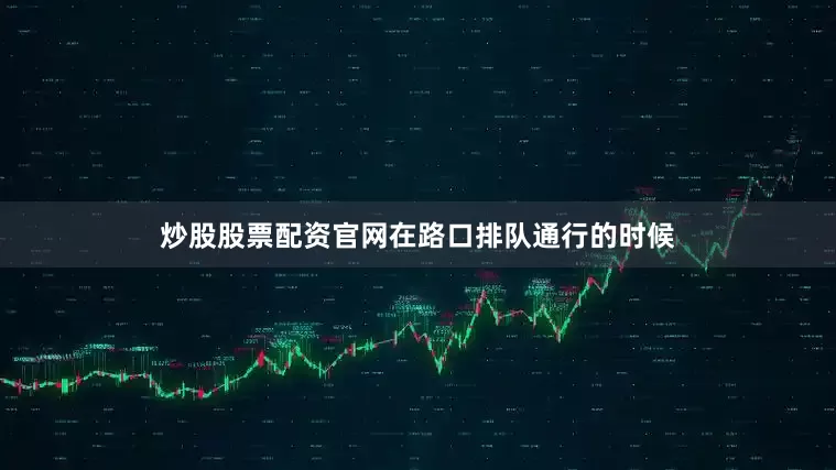 炒股股票配资官网在路口排队通行的时候