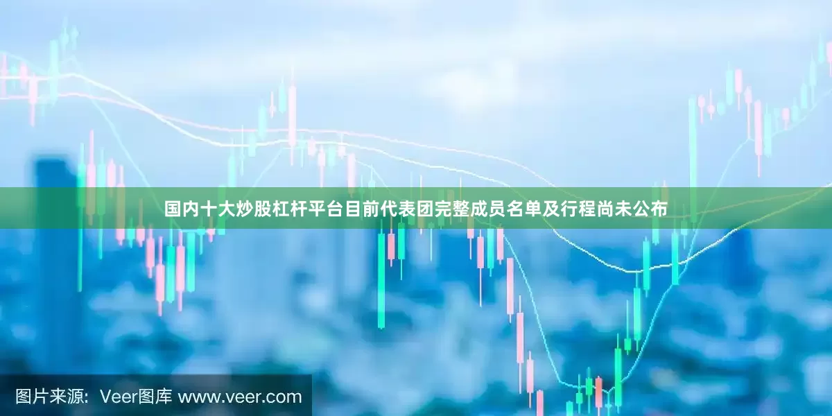国内十大炒股杠杆平台目前代表团完整成员名单及行程尚未公布