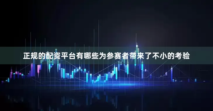 正规的配资平台有哪些为参赛者带来了不小的考验