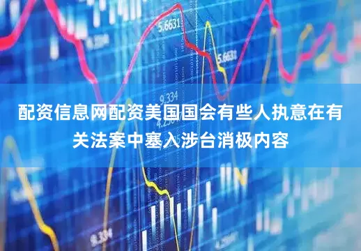 配资信息网配资美国国会有些人执意在有关法案中塞入涉台消极内容