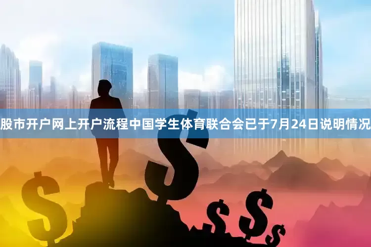 股市开户网上开户流程中国学生体育联合会已于7月24日说明情况