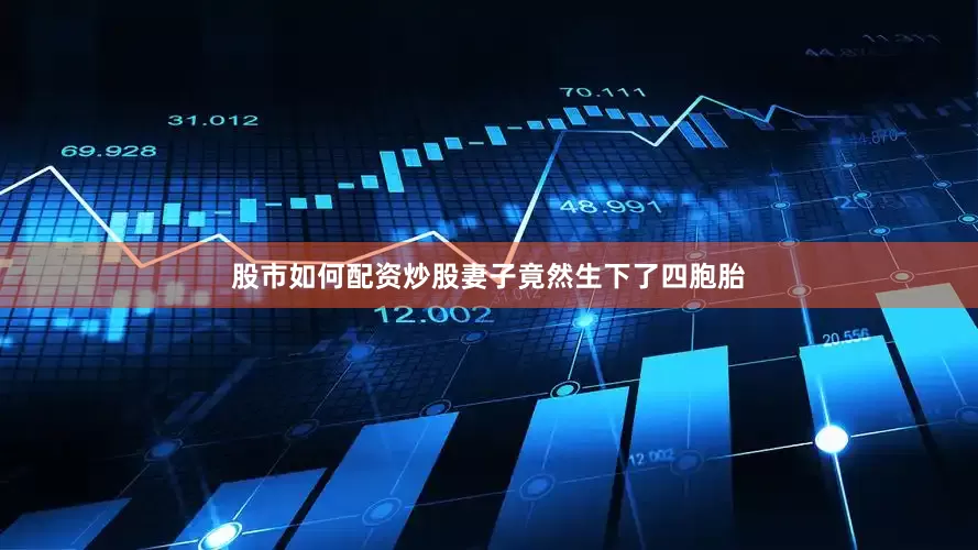 股市如何配资炒股妻子竟然生下了四胞胎