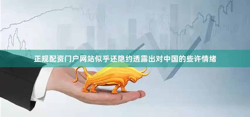 正规配资门户网站似乎还隐约透露出对中国的些许情绪
