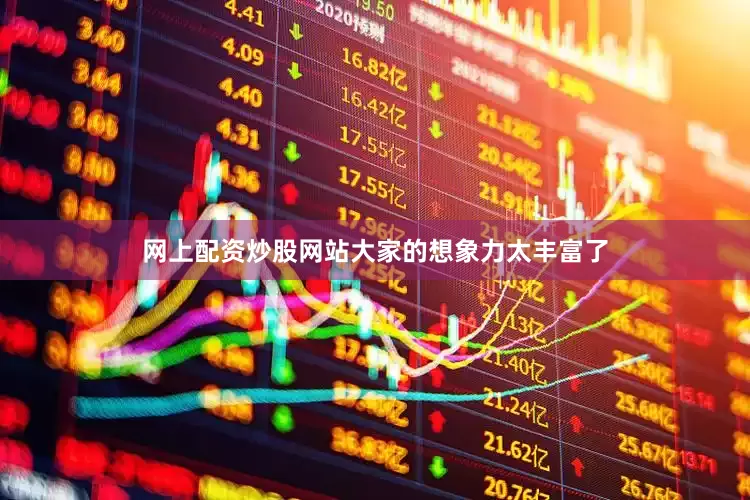 网上配资炒股网站大家的想象力太丰富了