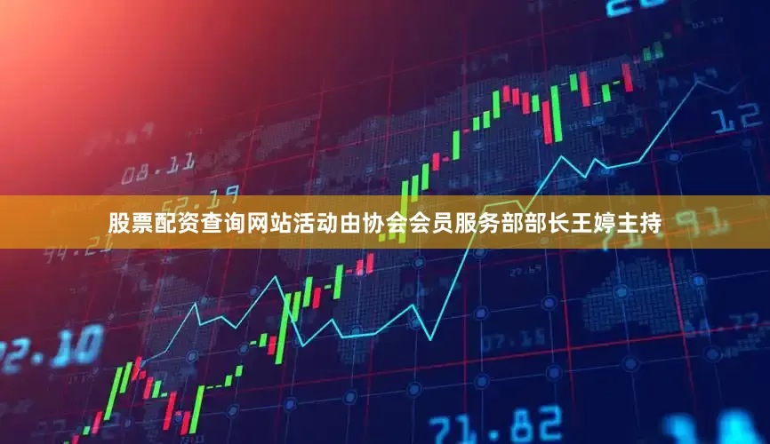 股票配资查询网站活动由协会会员服务部部长王婷主持