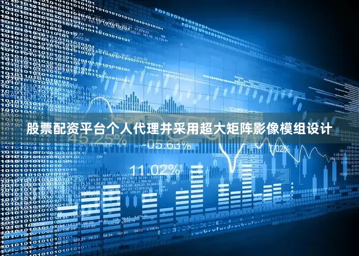 股票配资平台个人代理并采用超大矩阵影像模组设计