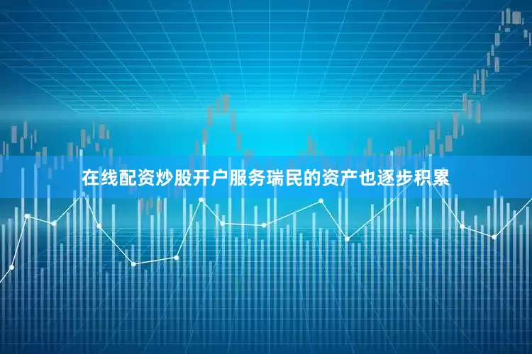 在线配资炒股开户服务瑞民的资产也逐步积累
