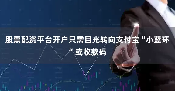 股票配资平台开户只需目光转向支付宝“小蓝环”或收款码