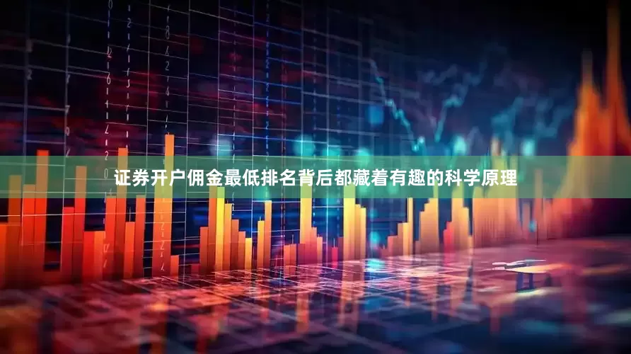 证券开户佣金最低排名背后都藏着有趣的科学原理