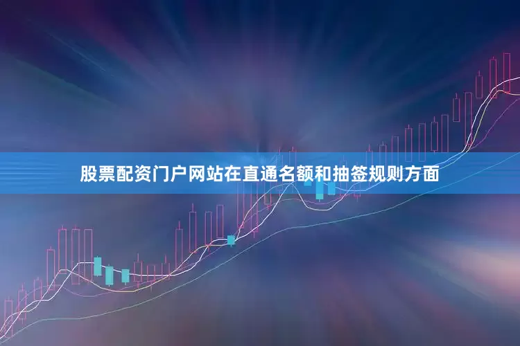 股票配资门户网站在直通名额和抽签规则方面